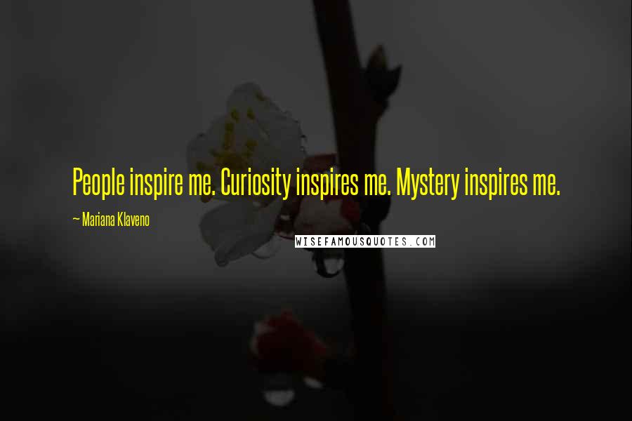 Mariana Klaveno Quotes: People inspire me. Curiosity inspires me. Mystery inspires me.