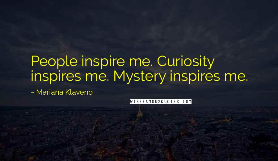 Mariana Klaveno Quotes: People inspire me. Curiosity inspires me. Mystery inspires me.