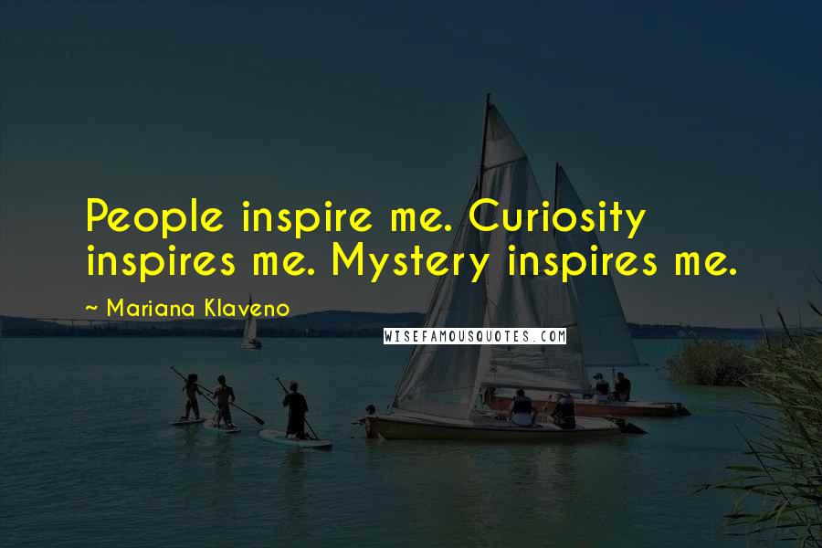 Mariana Klaveno Quotes: People inspire me. Curiosity inspires me. Mystery inspires me.