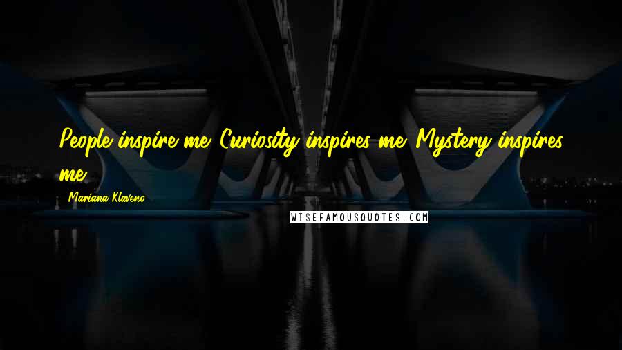 Mariana Klaveno Quotes: People inspire me. Curiosity inspires me. Mystery inspires me.