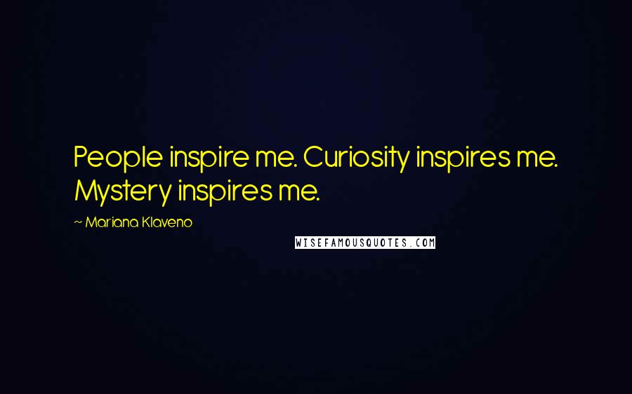 Mariana Klaveno Quotes: People inspire me. Curiosity inspires me. Mystery inspires me.