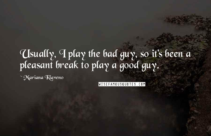 Mariana Klaveno Quotes: Usually, I play the bad guy, so it's been a pleasant break to play a good guy.