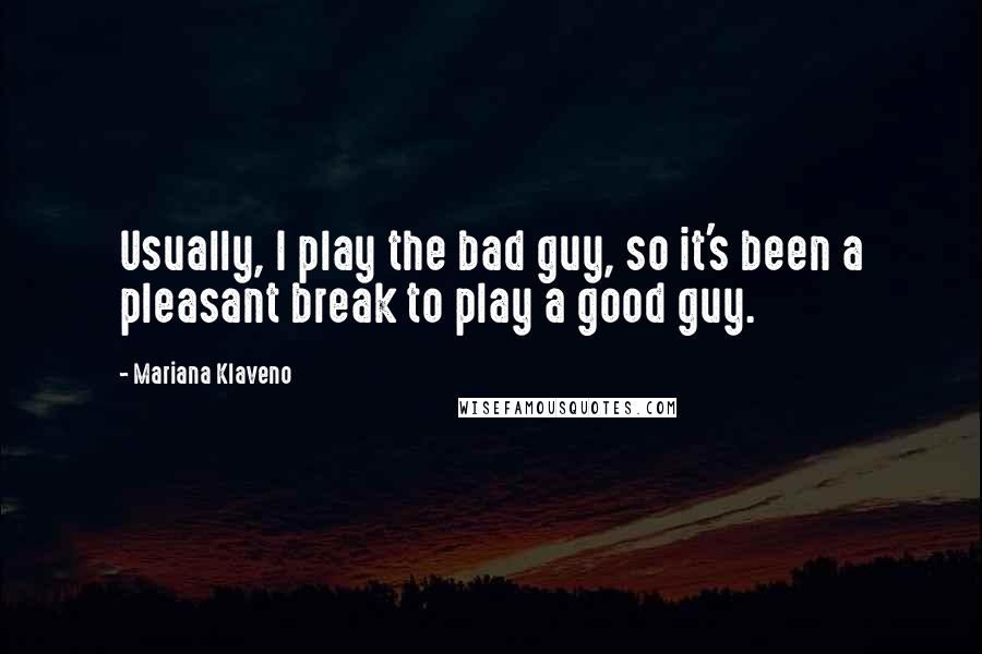 Mariana Klaveno Quotes: Usually, I play the bad guy, so it's been a pleasant break to play a good guy.