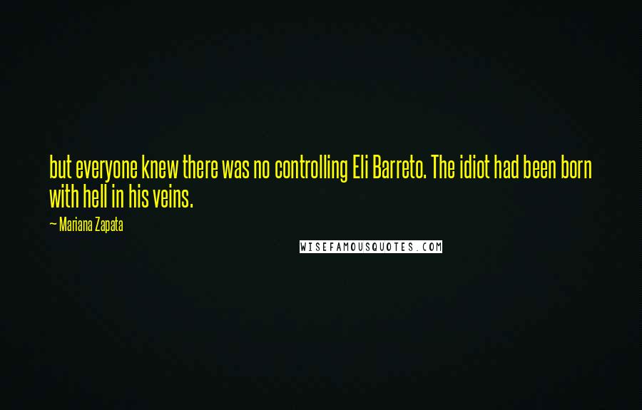 Mariana Zapata Quotes: but everyone knew there was no controlling Eli Barreto. The idiot had been born with hell in his veins.