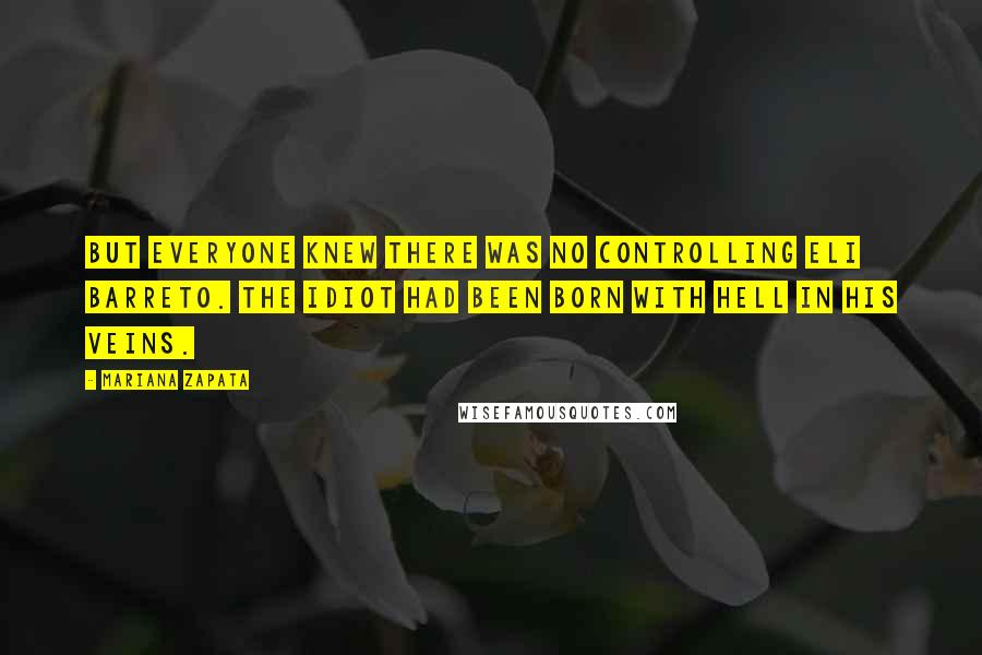 Mariana Zapata Quotes: but everyone knew there was no controlling Eli Barreto. The idiot had been born with hell in his veins.