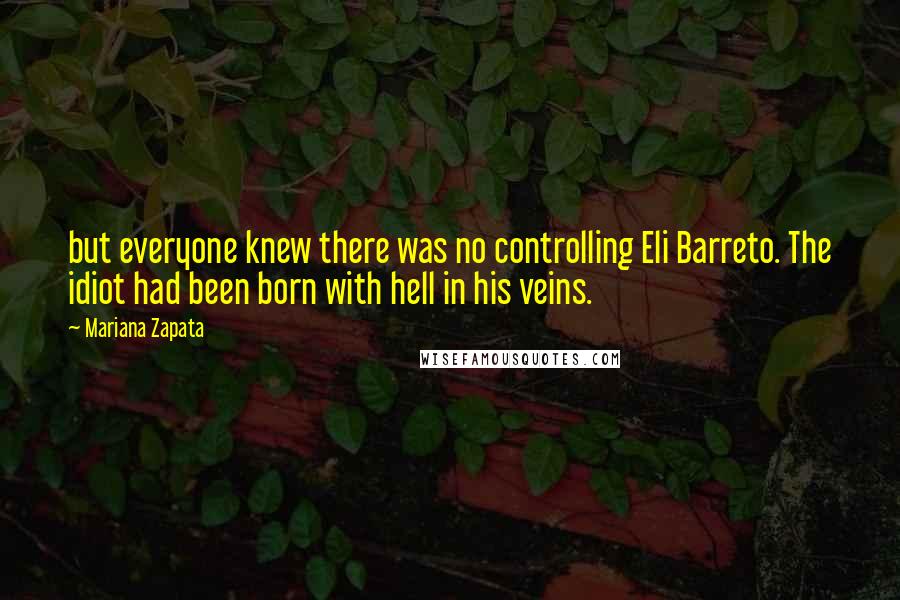 Mariana Zapata Quotes: but everyone knew there was no controlling Eli Barreto. The idiot had been born with hell in his veins.