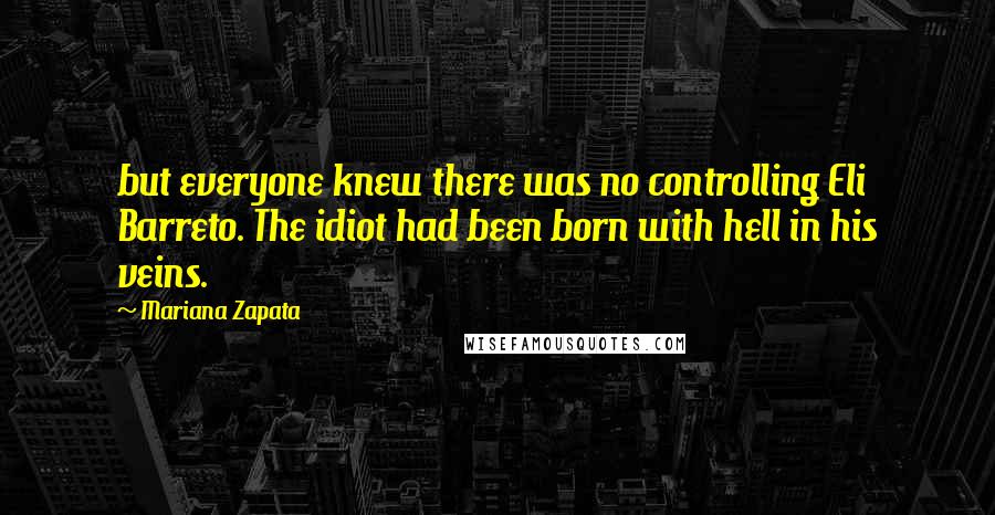 Mariana Zapata Quotes: but everyone knew there was no controlling Eli Barreto. The idiot had been born with hell in his veins.