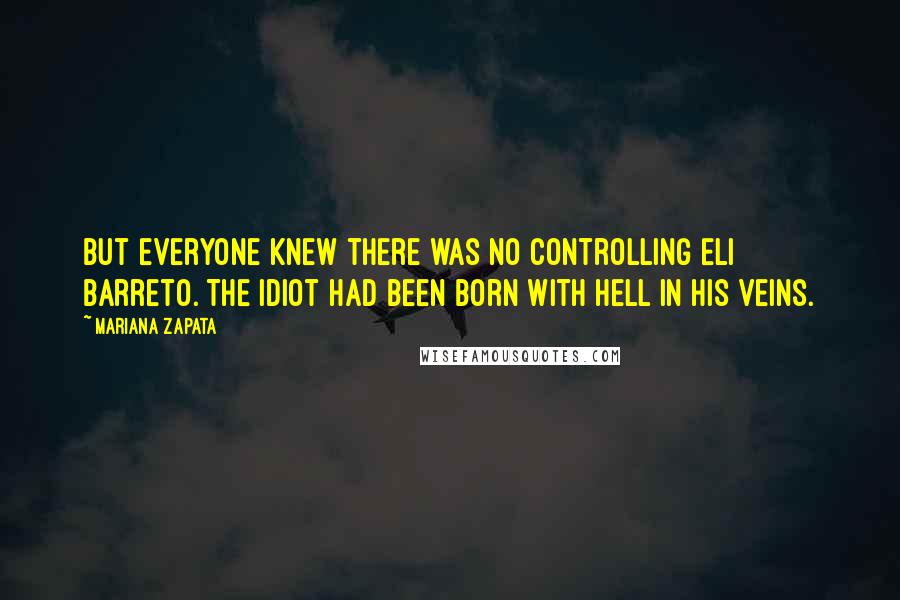 Mariana Zapata Quotes: but everyone knew there was no controlling Eli Barreto. The idiot had been born with hell in his veins.