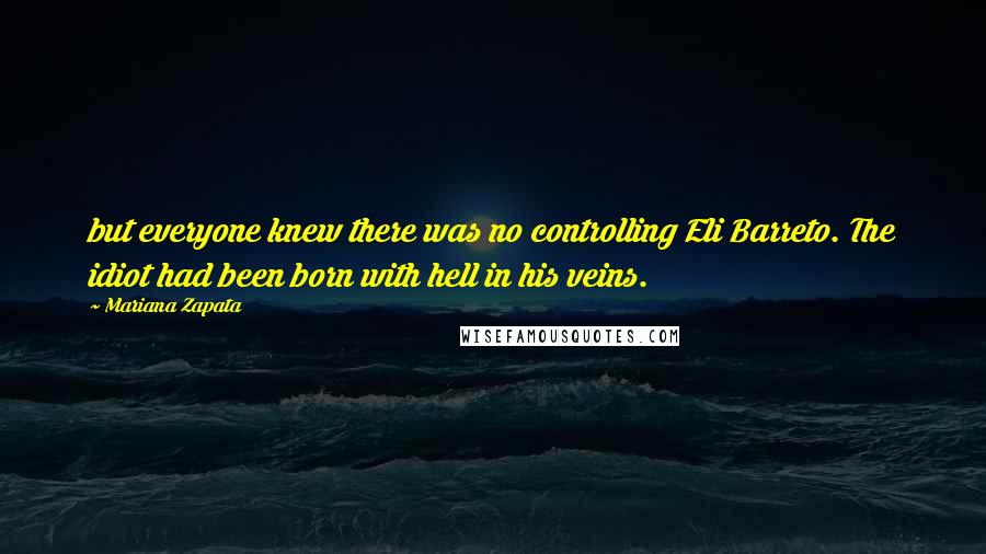 Mariana Zapata Quotes: but everyone knew there was no controlling Eli Barreto. The idiot had been born with hell in his veins.