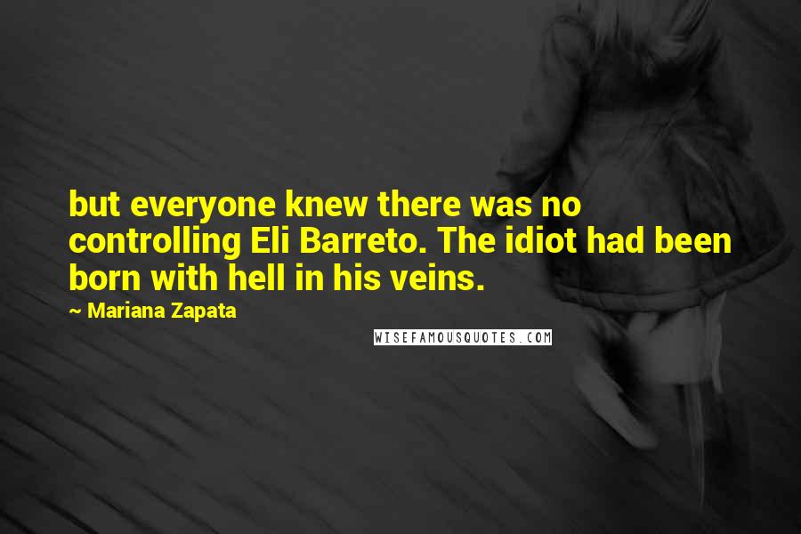 Mariana Zapata Quotes: but everyone knew there was no controlling Eli Barreto. The idiot had been born with hell in his veins.