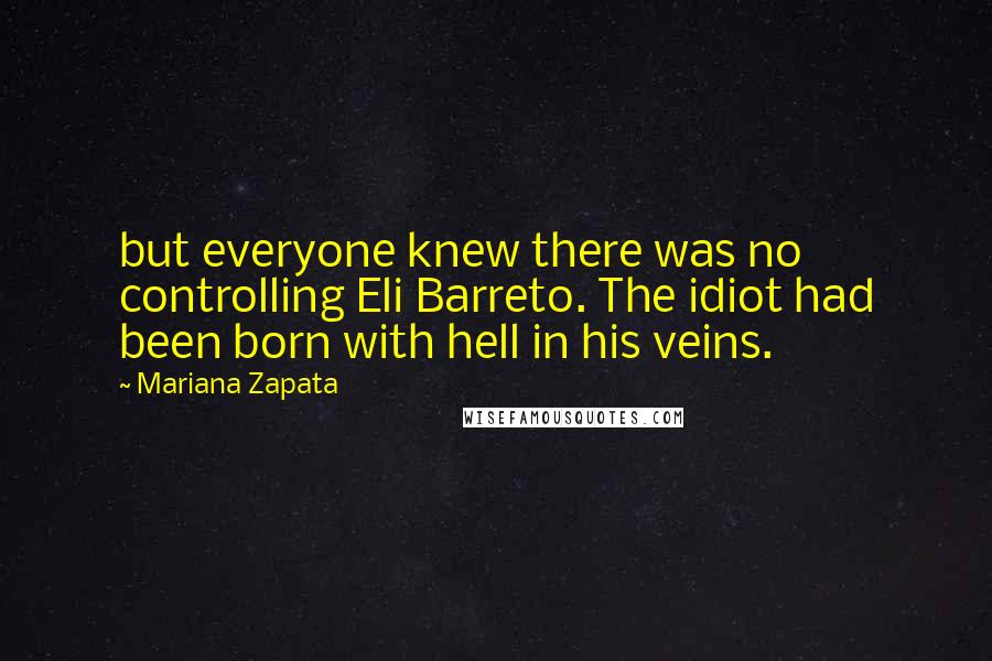 Mariana Zapata Quotes: but everyone knew there was no controlling Eli Barreto. The idiot had been born with hell in his veins.