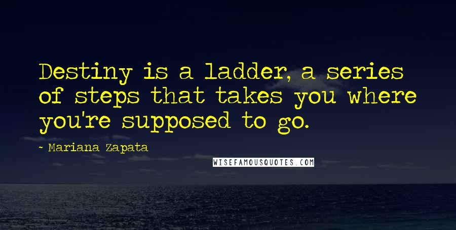 Mariana Zapata Quotes: Destiny is a ladder, a series of steps that takes you where you're supposed to go.