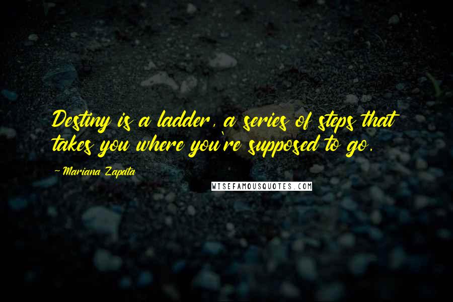 Mariana Zapata Quotes: Destiny is a ladder, a series of steps that takes you where you're supposed to go.