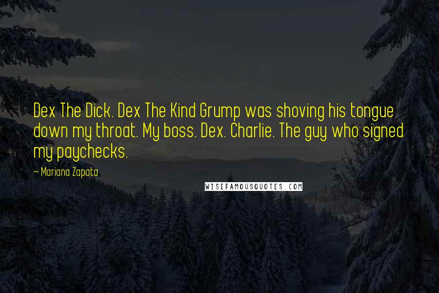 Mariana Zapata Quotes: Dex The Dick. Dex The Kind Grump was shoving his tongue down my throat. My boss. Dex. Charlie. The guy who signed my paychecks.