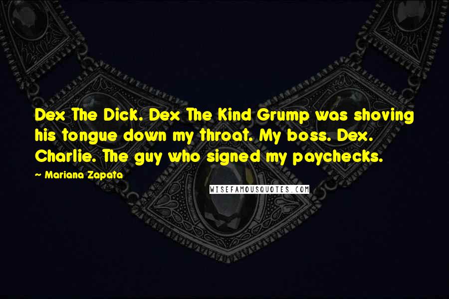 Mariana Zapata Quotes: Dex The Dick. Dex The Kind Grump was shoving his tongue down my throat. My boss. Dex. Charlie. The guy who signed my paychecks.