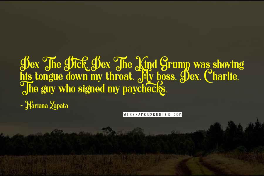 Mariana Zapata Quotes: Dex The Dick. Dex The Kind Grump was shoving his tongue down my throat. My boss. Dex. Charlie. The guy who signed my paychecks.