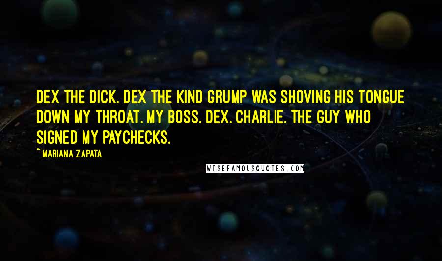 Mariana Zapata Quotes: Dex The Dick. Dex The Kind Grump was shoving his tongue down my throat. My boss. Dex. Charlie. The guy who signed my paychecks.