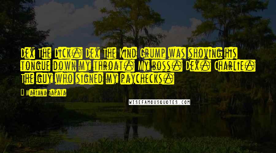 Mariana Zapata Quotes: Dex The Dick. Dex The Kind Grump was shoving his tongue down my throat. My boss. Dex. Charlie. The guy who signed my paychecks.