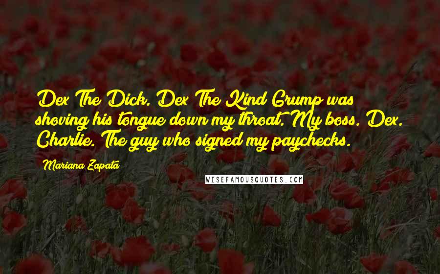 Mariana Zapata Quotes: Dex The Dick. Dex The Kind Grump was shoving his tongue down my throat. My boss. Dex. Charlie. The guy who signed my paychecks.