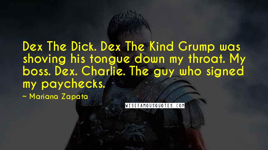 Mariana Zapata Quotes: Dex The Dick. Dex The Kind Grump was shoving his tongue down my throat. My boss. Dex. Charlie. The guy who signed my paychecks.