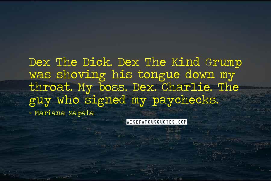 Mariana Zapata Quotes: Dex The Dick. Dex The Kind Grump was shoving his tongue down my throat. My boss. Dex. Charlie. The guy who signed my paychecks.