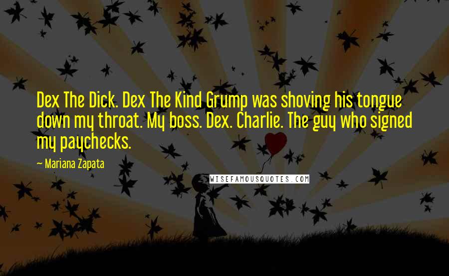 Mariana Zapata Quotes: Dex The Dick. Dex The Kind Grump was shoving his tongue down my throat. My boss. Dex. Charlie. The guy who signed my paychecks.