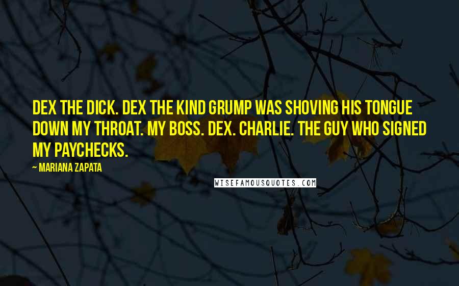 Mariana Zapata Quotes: Dex The Dick. Dex The Kind Grump was shoving his tongue down my throat. My boss. Dex. Charlie. The guy who signed my paychecks.