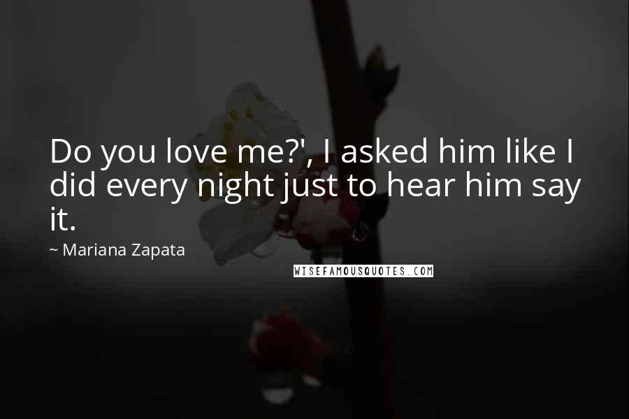 Mariana Zapata Quotes: Do you love me?', I asked him like I did every night just to hear him say it.