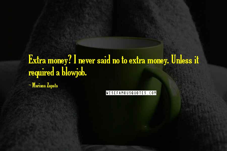 Mariana Zapata Quotes: Extra money? I never said no to extra money. Unless it required a blowjob.