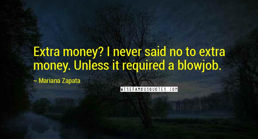 Mariana Zapata Quotes: Extra money? I never said no to extra money. Unless it required a blowjob.