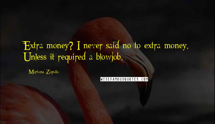 Mariana Zapata Quotes: Extra money? I never said no to extra money. Unless it required a blowjob.