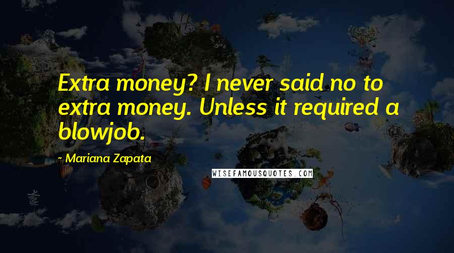 Mariana Zapata Quotes: Extra money? I never said no to extra money. Unless it required a blowjob.