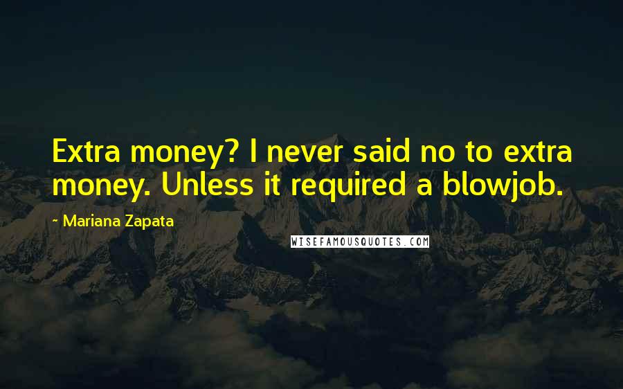 Mariana Zapata Quotes: Extra money? I never said no to extra money. Unless it required a blowjob.