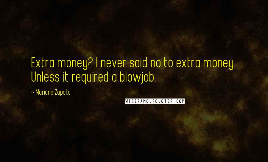 Mariana Zapata Quotes: Extra money? I never said no to extra money. Unless it required a blowjob.