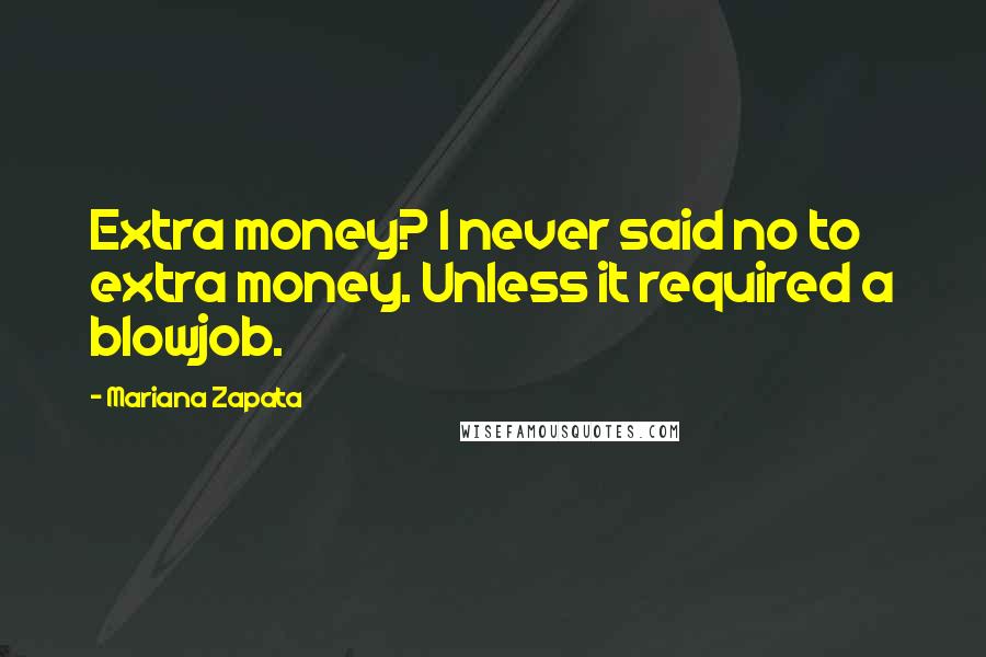 Mariana Zapata Quotes: Extra money? I never said no to extra money. Unless it required a blowjob.