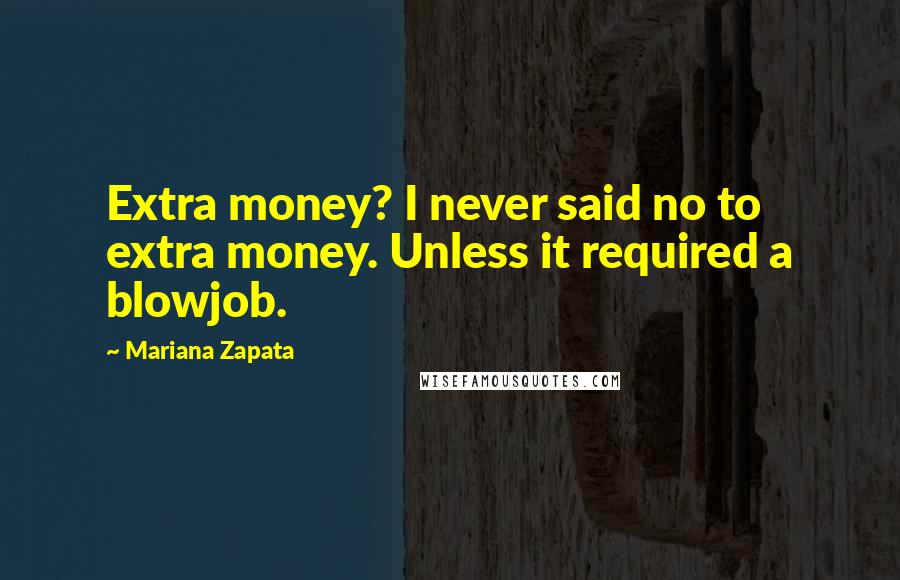 Mariana Zapata Quotes: Extra money? I never said no to extra money. Unless it required a blowjob.