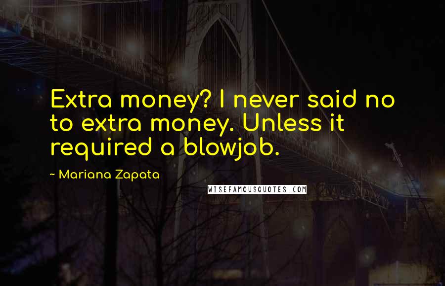 Mariana Zapata Quotes: Extra money? I never said no to extra money. Unless it required a blowjob.