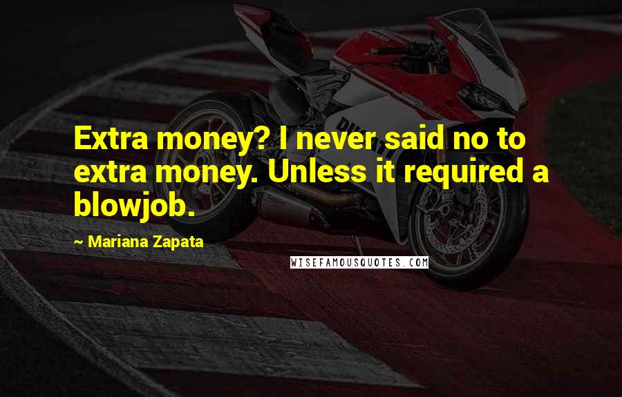 Mariana Zapata Quotes: Extra money? I never said no to extra money. Unless it required a blowjob.