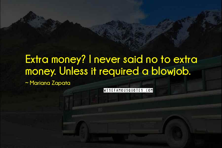 Mariana Zapata Quotes: Extra money? I never said no to extra money. Unless it required a blowjob.