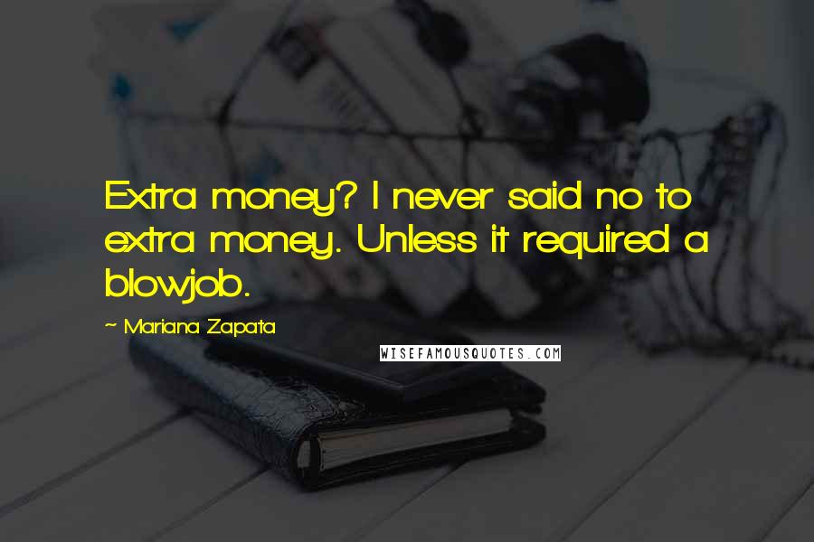 Mariana Zapata Quotes: Extra money? I never said no to extra money. Unless it required a blowjob.