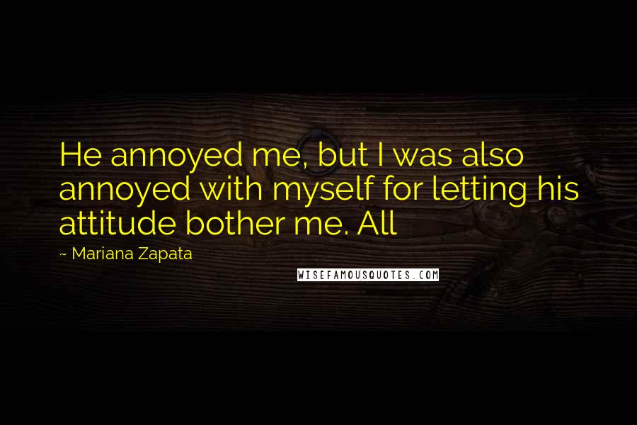 Mariana Zapata Quotes: He annoyed me, but I was also annoyed with myself for letting his attitude bother me. All