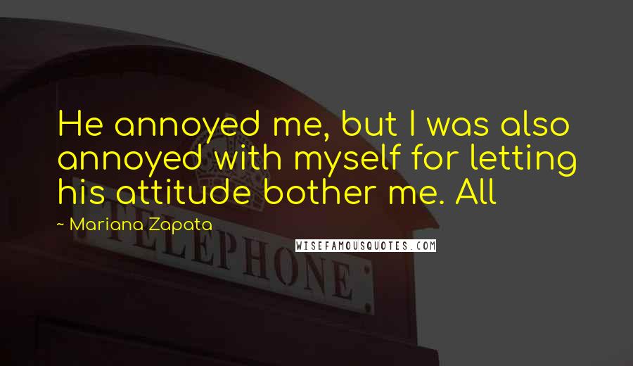 Mariana Zapata Quotes: He annoyed me, but I was also annoyed with myself for letting his attitude bother me. All