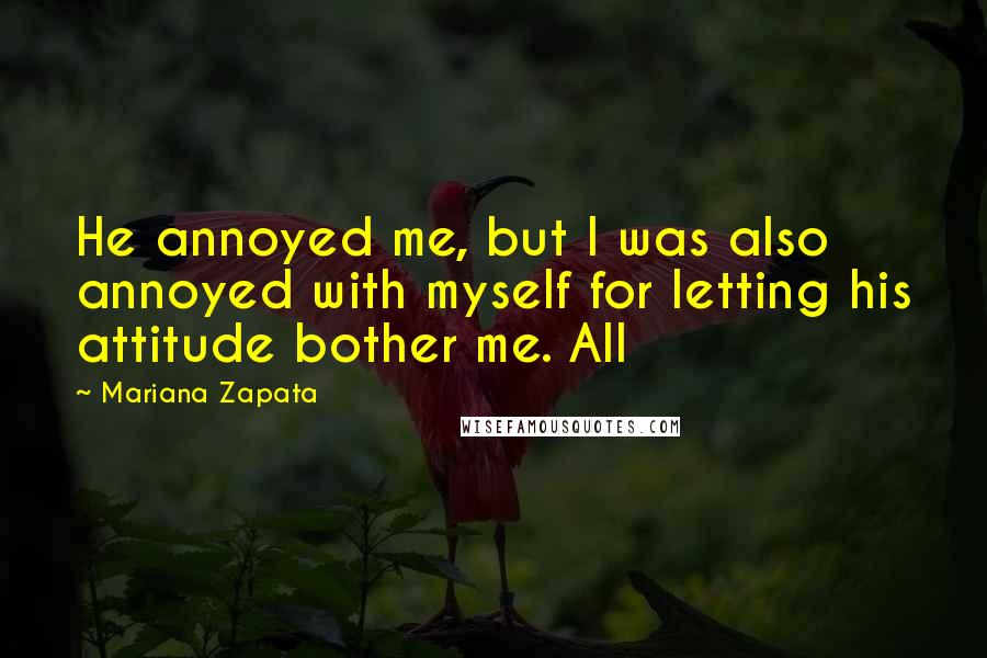 Mariana Zapata Quotes: He annoyed me, but I was also annoyed with myself for letting his attitude bother me. All