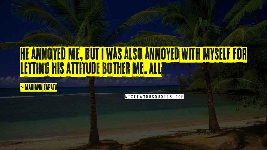 Mariana Zapata Quotes: He annoyed me, but I was also annoyed with myself for letting his attitude bother me. All