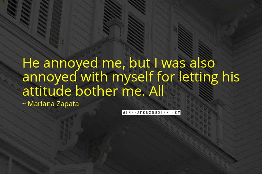 Mariana Zapata Quotes: He annoyed me, but I was also annoyed with myself for letting his attitude bother me. All