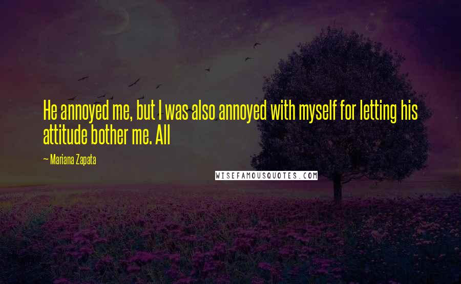 Mariana Zapata Quotes: He annoyed me, but I was also annoyed with myself for letting his attitude bother me. All