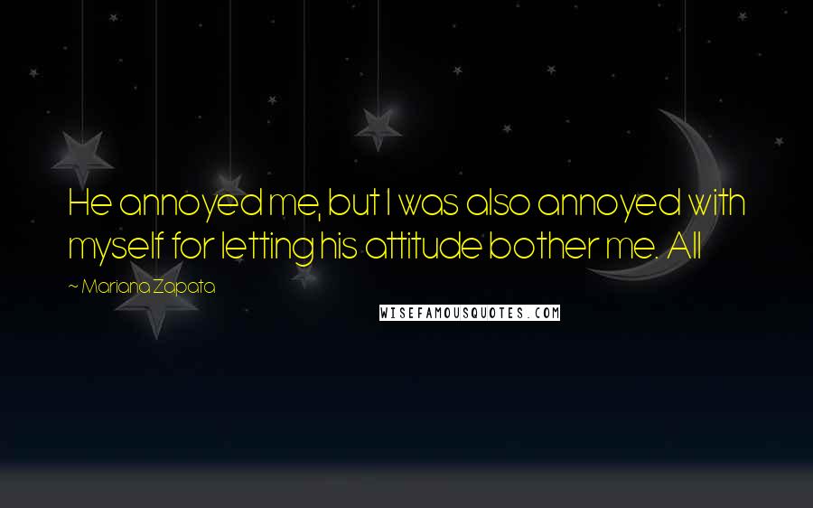 Mariana Zapata Quotes: He annoyed me, but I was also annoyed with myself for letting his attitude bother me. All