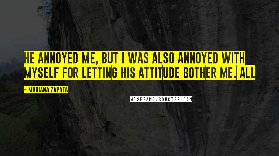 Mariana Zapata Quotes: He annoyed me, but I was also annoyed with myself for letting his attitude bother me. All