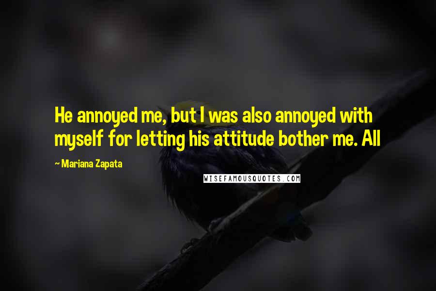 Mariana Zapata Quotes: He annoyed me, but I was also annoyed with myself for letting his attitude bother me. All