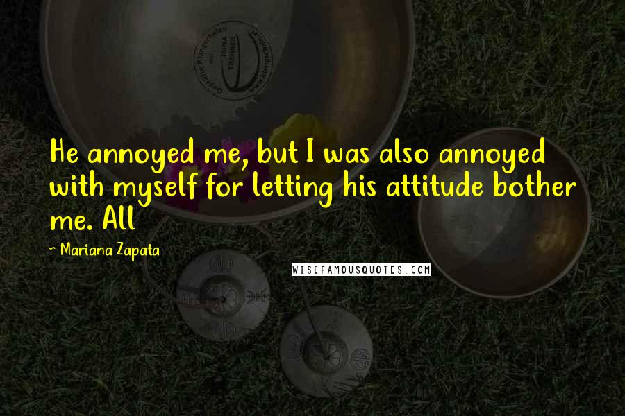 Mariana Zapata Quotes: He annoyed me, but I was also annoyed with myself for letting his attitude bother me. All